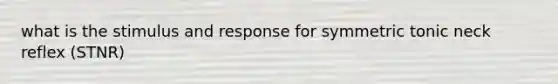 what is the stimulus and response for symmetric tonic neck reflex (STNR)
