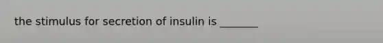 the stimulus for secretion of insulin is _______