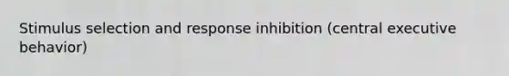 Stimulus selection and response inhibition (central executive behavior)