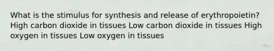 What is the stimulus for synthesis and release of erythropoietin? High carbon dioxide in tissues Low carbon dioxide in tissues High oxygen in tissues Low oxygen in tissues