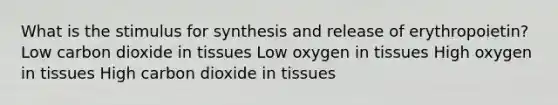 What is the stimulus for synthesis and release of erythropoietin? Low carbon dioxide in tissues Low oxygen in tissues High oxygen in tissues High carbon dioxide in tissues