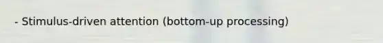 - Stimulus-driven attention (bottom-up processing)