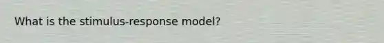 What is the stimulus-response model?