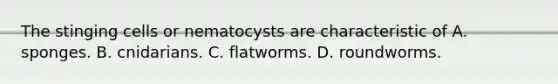 The stinging cells or nematocysts are characteristic of A. sponges. B. cnidarians. C. flatworms. D. roundworms.