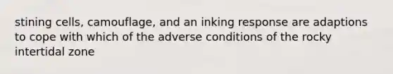 stining cells, camouflage, and an inking response are adaptions to cope with which of the adverse conditions of the rocky intertidal zone