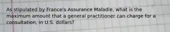 As stipulated by France's Assurance Maladie, what is the maximum amount that a general practitioner can charge for a consultation, in U.S. dollars?