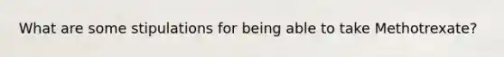 What are some stipulations for being able to take Methotrexate?
