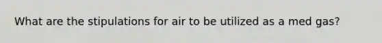 What are the stipulations for air to be utilized as a med gas?