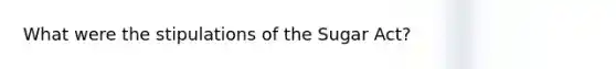 What were the stipulations of the Sugar Act?