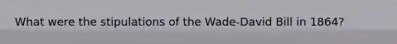 What were the stipulations of the Wade-David Bill in 1864?