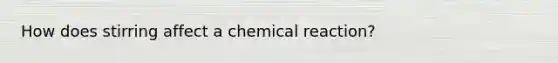 How does stirring affect a chemical reaction?