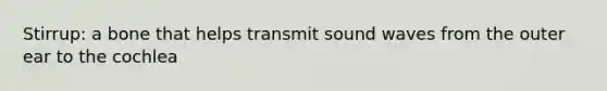 Stirrup: a bone that helps transmit sound waves from the outer ear to the cochlea
