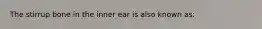 The stirrup bone in the inner ear is also known as: