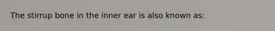 The stirrup bone in the inner ear is also known as: