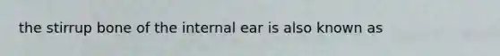 the stirrup bone of the internal ear is also known as