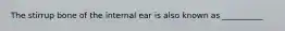 The stirrup bone of the internal ear is also known as __________