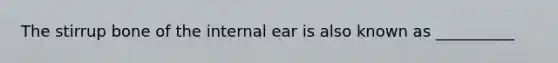 The stirrup bone of the internal ear is also known as __________