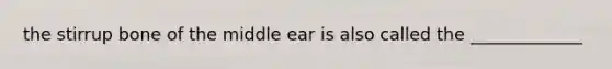 the stirrup bone of the middle ear is also called the _____________