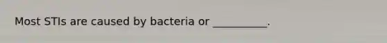 Most STIs are caused by bacteria or __________.