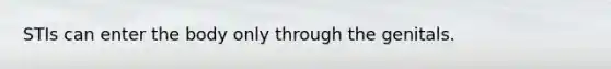 STIs can enter the body only through the genitals.