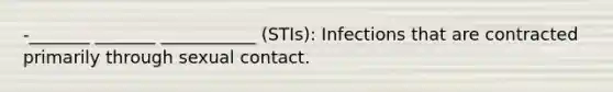 -_______ _______ ___________ (STIs): Infections that are contracted primarily through sexual contact.