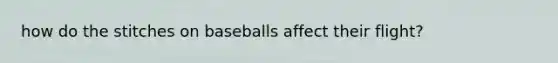 how do the stitches on baseballs affect their flight?