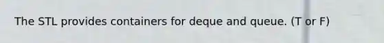 The STL provides containers for deque and queue. (T or F)