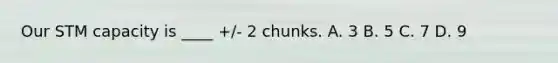 Our STM capacity is ____ +/- 2 chunks. A. 3 B. 5 C. 7 D. 9