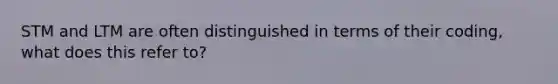 STM and LTM are often distinguished in terms of their coding, what does this refer to?