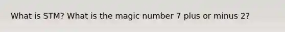 What is STM? What is the magic number 7 plus or minus 2?