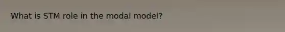 What is STM role in the modal model?