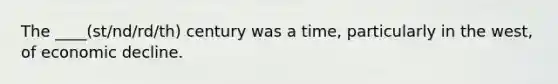 The ____(st/nd/rd/th) century was a time, particularly in the west, of economic decline.
