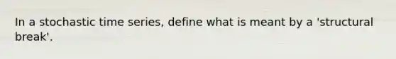 In a stochastic time series, define what is meant by a 'structural break'.