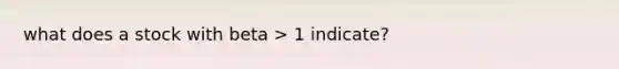 what does a stock with beta > 1 indicate?