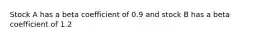 Stock A has a beta coefficient of 0.9 and stock B has a beta coefficient of 1.2