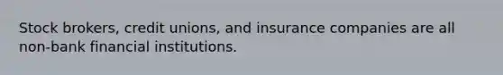 Stock brokers, credit unions, and insurance companies are all non-bank financial institutions.