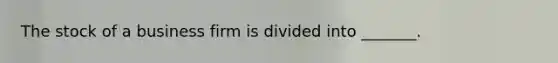 The stock of a business firm is divided into _______.