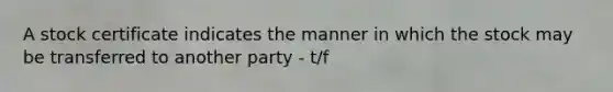 A stock certificate indicates the manner in which the stock may be transferred to another party - t/f