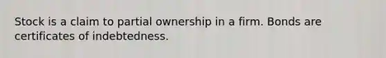 Stock is a claim to partial ownership in a firm. Bonds are certificates of indebtedness.