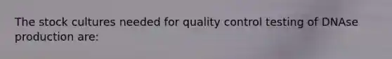 The stock cultures needed for quality control testing of DNAse production are: