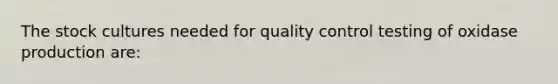 The stock cultures needed for quality control testing of oxidase production are: