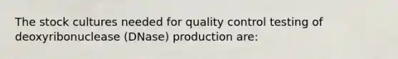 The stock cultures needed for quality control testing of deoxyribonuclease (DNase) production are: