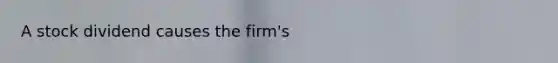 A stock dividend causes the firm's