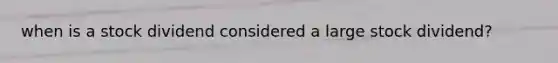 when is a stock dividend considered a large stock dividend?