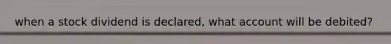 when a stock dividend is declared, what account will be debited?