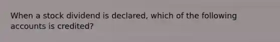 When a stock dividend is declared, which of the following accounts is credited?
