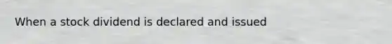 When a stock dividend is declared and issued