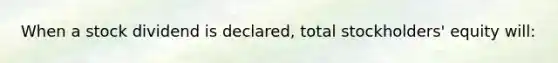 When a stock dividend is declared, total stockholders' equity will: