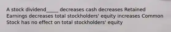 A stock dividend_____ decreases cash decreases Retained Earnings decreases total stockholders' equity increases Common Stock has no effect on total stockholders' equity