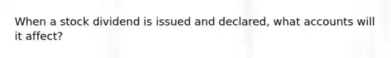 When a stock dividend is issued and declared, wha<a href='https://www.questionai.com/knowledge/k7x83BRk9p-t-accounts' class='anchor-knowledge'>t accounts</a> will it affect?